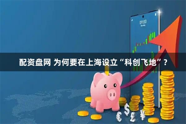 配资盘网 为何要在上海设立“科创飞地”？