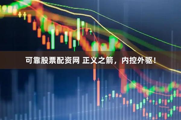 可靠股票配资网 正义之箭，内控外驱！